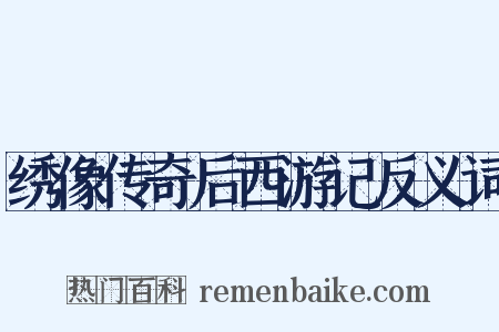 绣像传奇后西游记反义词是什么意思的图片